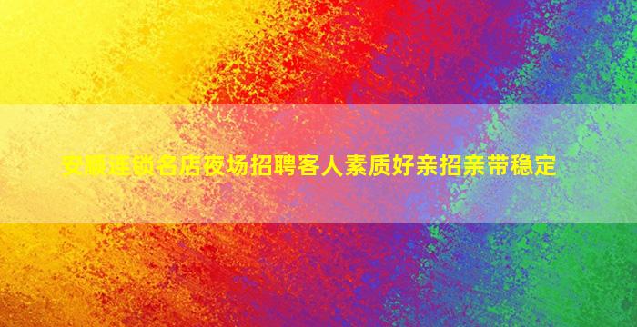 安顺连锁名店夜场招聘客人素质好亲招亲带稳定